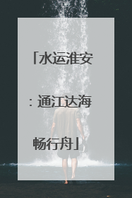 水运淮安：通江达海畅行舟