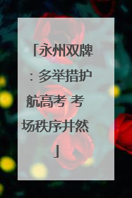 永州双牌：多举措护航高考 考场秩序井然