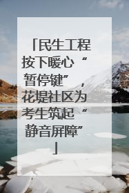民生工程按下暖心“暂停键”，花堤社区为考生筑起“静音屏障”