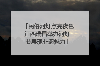 民俗河灯点亮夜色 江西瑞昌举办河灯节展现非遗魅力