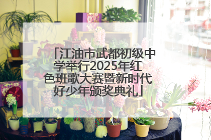 江油市武都初级中学举行2025年红色班歌大赛暨新时代好少年颁奖典礼