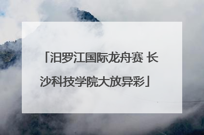 汨罗江国际龙舟赛 长沙科技学院大放异彩