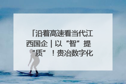 沿着高速看当代江西国企｜以“智”提“质”！贵冶数字化转型迈出新步伐