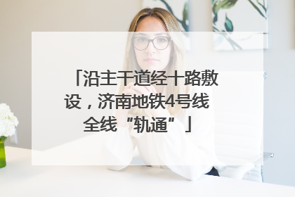 沿主干道经十路敷设，济南地铁4号线全线“轨通”