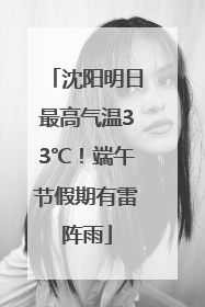沈阳明日最高气温33℃！端午节假期有雷阵雨