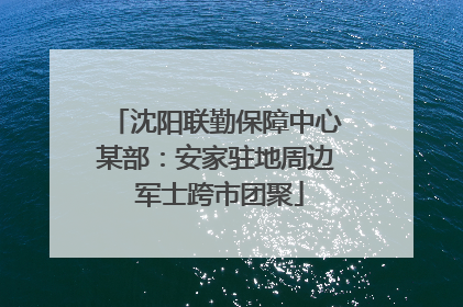 沈阳联勤保障中心某部：安家驻地周边 军士跨市团聚