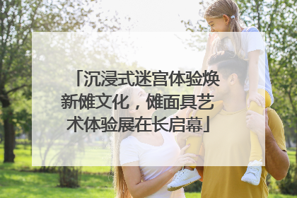 沉浸式迷宫体验焕新傩文化，傩面具艺术体验展在长启幕