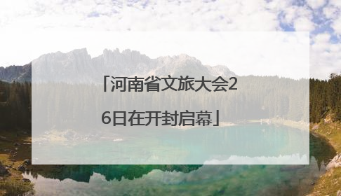 河南省文旅大会26日在开封启幕