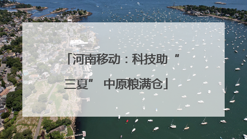 河南移动：科技助“三夏” 中原粮满仓