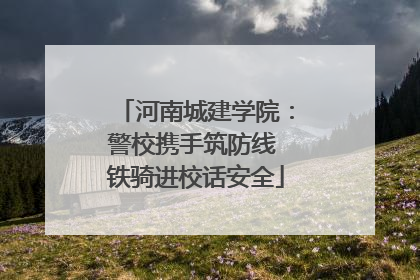 河南城建学院：警校携手筑防线 铁骑进校话安全