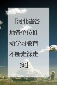 河北省各地各单位推动学习教育不断走深走实