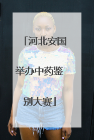 河北安国举办中药鉴别大赛
