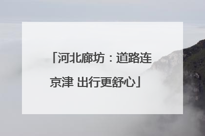 河北廊坊：道路连京津 出行更舒心