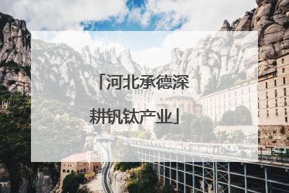 河北承德深耕钒钛产业