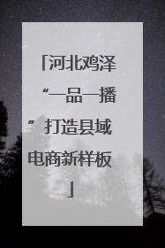 河北鸡泽“一品一播”打造县域电商新样板
