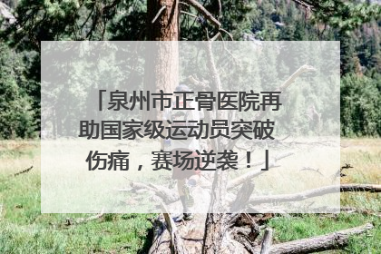 泉州市正骨医院再助国家级运动员突破伤痛，赛场逆袭！