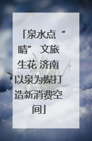 泉水点“睛” 文旅生花 济南以泉为媒打造新消费空间