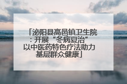 泌阳县高邑镇卫生院：开展“冬病夏治” 以中医药特色疗法助力基层群众健康