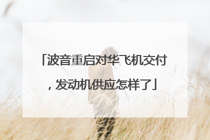 波音重启对华飞机交付，发动机供应怎样了