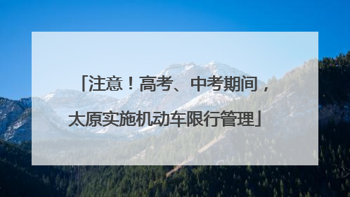 注意！高考、中考期间，太原实施机动车限行管理