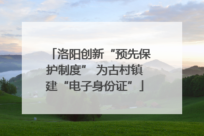 洛阳创新“预先保护制度” 为古村镇建“电子身份证”