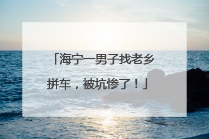 海宁一男子找老乡拼车，被坑惨了！