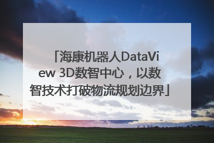 海康机器人DataView 3D数智中心，以数智技术打破物流规划边界