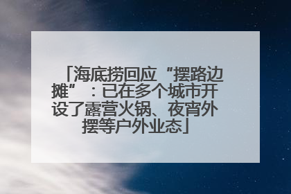 海底捞回应“摆路边摊”：已在多个城市开设了露营火锅、夜宵外摆等户外业态
