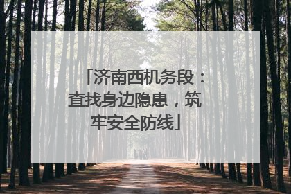 济南西机务段：查找身边隐患，筑牢安全防线