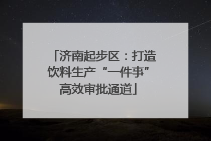 济南起步区：打造饮料生产“一件事”高效审批通道