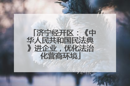 济宁经开区：《中华人民共和国民法典》进企业，优化法治化营商环境