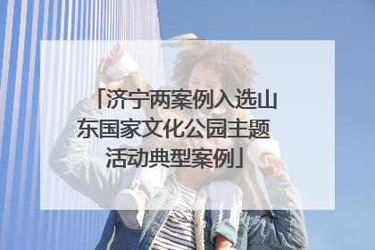 济宁两案例入选山东国家文化公园主题活动典型案例