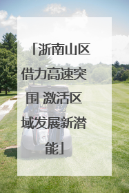 浙南山区借力高速突围 激活区域发展新潜能