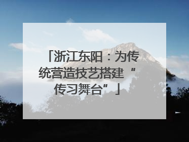 浙江东阳：为传统营造技艺搭建“传习舞台”