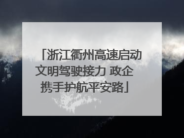 浙江衢州高速启动文明驾驶接力 政企携手护航平安路