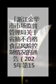 浙江金华市市场监督管理局关于省抽不合格食品风险控制情况的通告（2025年第15期）