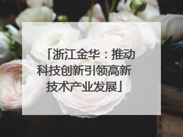 浙江金华：推动科技创新引领高新技术产业发展