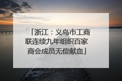 浙江：义乌市工商联连续九年组织百家商会成员无偿献血