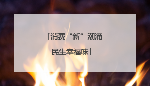 消费“新”潮涌 民生幸福味