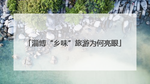 淄博“乡味”旅游为何亮眼