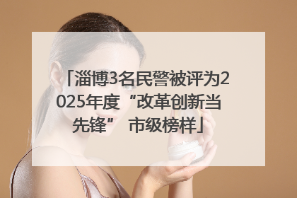 淄博3名民警被评为2025年度“改革创新当先锋” 市级榜样