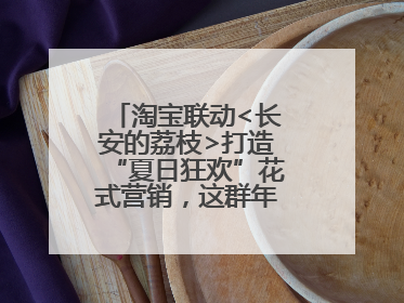 淘宝联动<长安的荔枝>打造“夏日狂欢”花式营销，这群年轻人玩嗨了