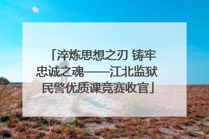 淬炼思想之刃 铸牢忠诚之魂——江北监狱民警优质课竞赛收官