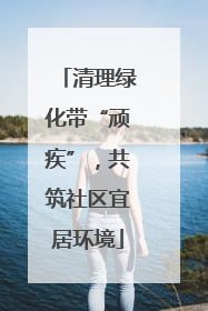 清理绿化带“顽疾”，共筑社区宜居环境
