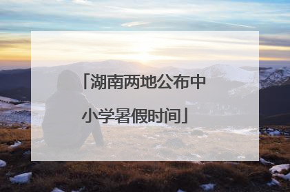 湖南两地公布中小学暑假时间
