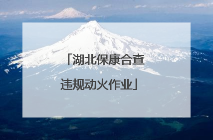 湖北保康合查违规动火作业