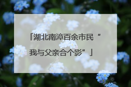 湖北南漳百余市民“我与父亲合个影”