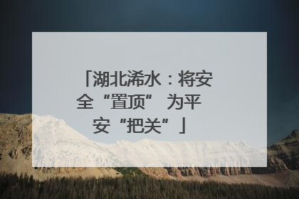 湖北浠水：将安全“置顶” 为平安“把关”