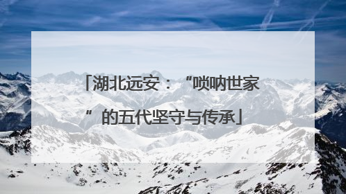 湖北远安：“唢呐世家”的五代坚守与传承