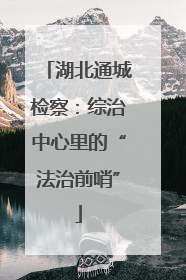 湖北通城检察：综治中心里的“法治前哨”